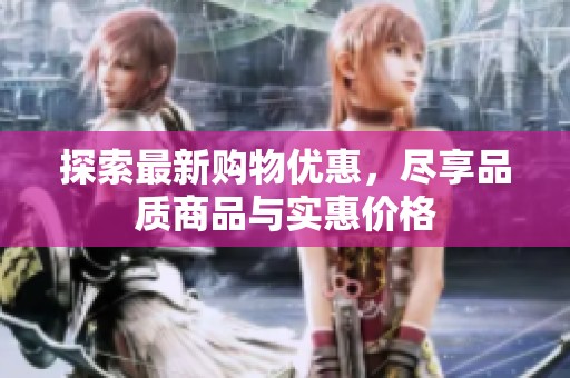 探索最新购物优惠，尽享品质商品与实惠价格