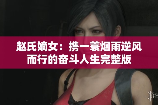 赵氏嫡女：携一蓑烟雨逆风而行的奋斗人生完整版