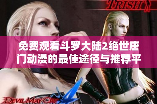 免费观看斗罗大陆2绝世唐门动漫的最佳途径与推荐平台