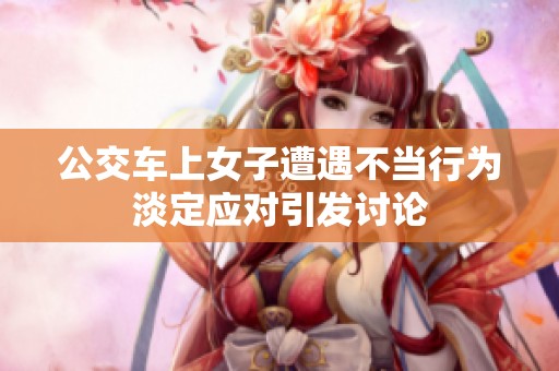 公交车上女子遭遇不当行为淡定应对引发讨论