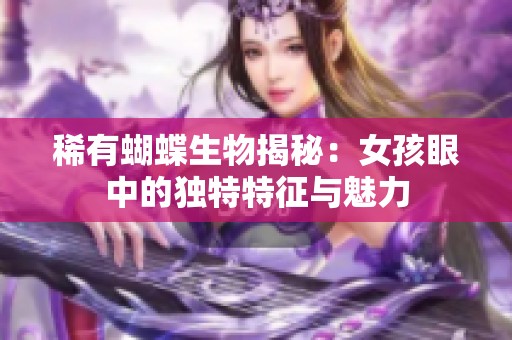 稀有蝴蝶生物揭秘：女孩眼中的独特特征与魅力