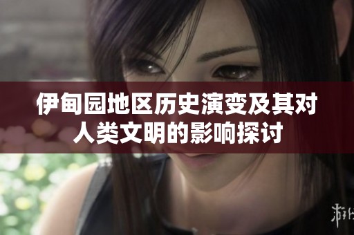 伊甸园地区历史演变及其对人类文明的影响探讨