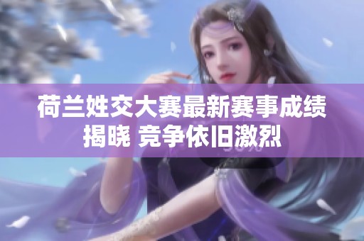 荷兰姓交大赛最新赛事成绩揭晓 竞争依旧激烈