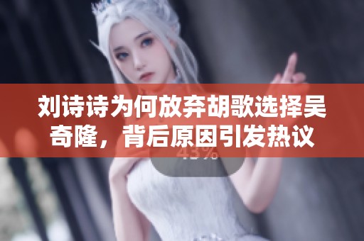 刘诗诗为何放弃胡歌选择吴奇隆，背后原因引发热议