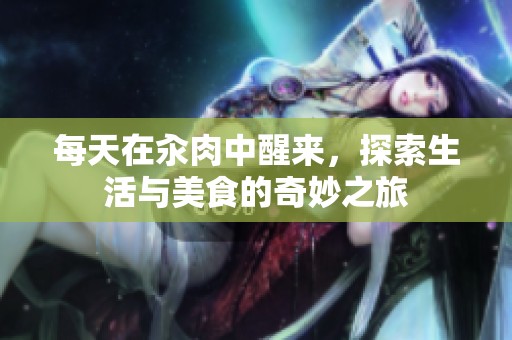 每天在汆肉中醒来，探索生活与美食的奇妙之旅