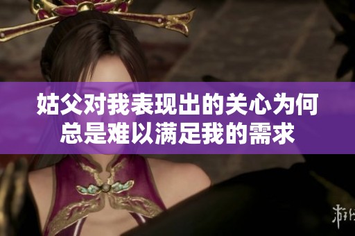 姑父对我表现出的关心为何总是难以满足我的需求
