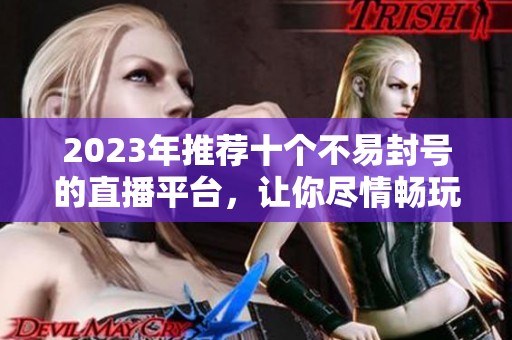 2023年推荐十个不易封号的直播平台，让你尽情畅玩