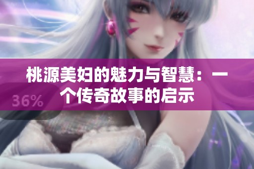 桃源美妇的魅力与智慧：一个传奇故事的启示