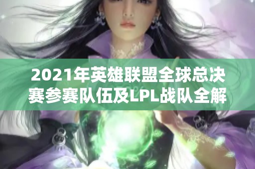 2021年英雄联盟全球总决赛参赛队伍及LPL战队全解析