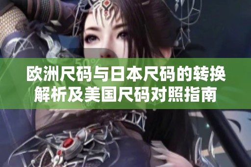 欧洲尺码与日本尺码的转换解析及美国尺码对照指南