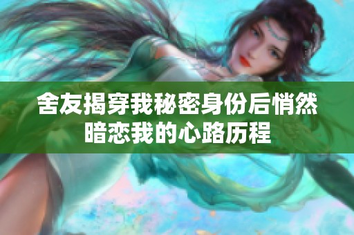 舍友揭穿我秘密身份后悄然暗恋我的心路历程