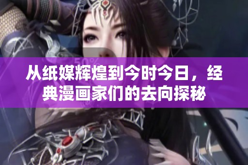 从纸媒辉煌到今时今日，经典漫画家们的去向探秘