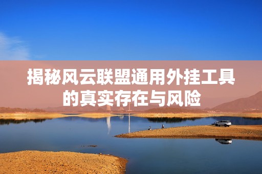 揭秘风云联盟通用外挂工具的真实存在与风险