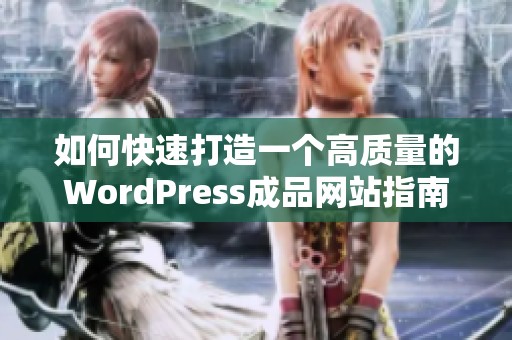 如何快速打造一个高质量的WordPress成品网站指南