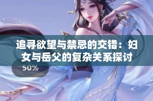 追寻欲望与禁忌的交错：妇女与岳父的复杂关系探讨
