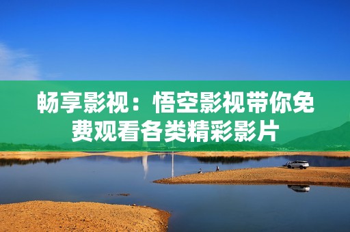 畅享影视：悟空影视带你免费观看各类精彩影片