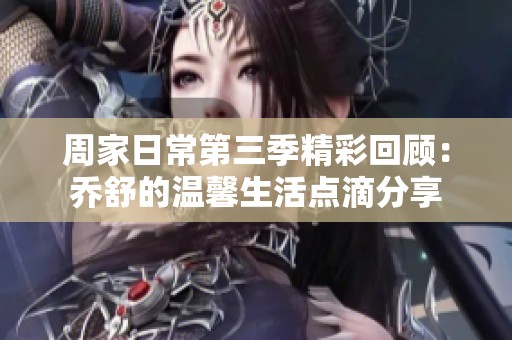 周家日常第三季精彩回顾：乔舒的温馨生活点滴分享