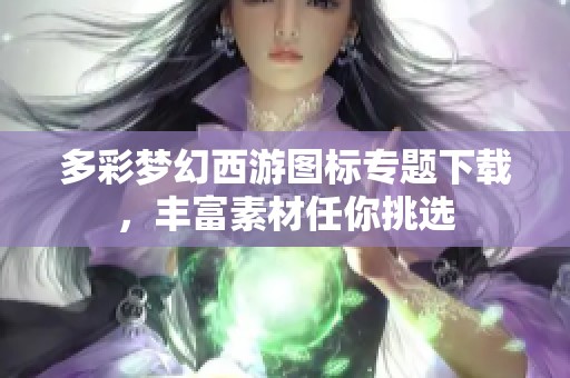 多彩梦幻西游图标专题下载，丰富素材任你挑选