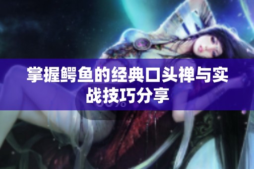 掌握鳄鱼的经典口头禅与实战技巧分享