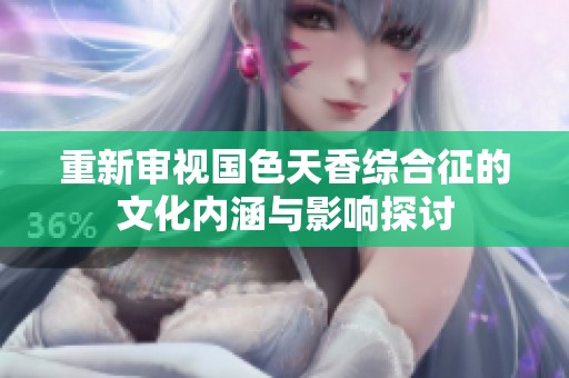 重新审视国色天香综合征的文化内涵与影响探讨