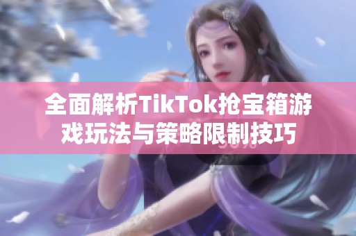 全面解析TikTok抢宝箱游戏玩法与策略限制技巧