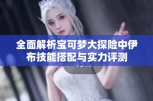 全面解析宝可梦大探险中伊布技能搭配与实力评测
