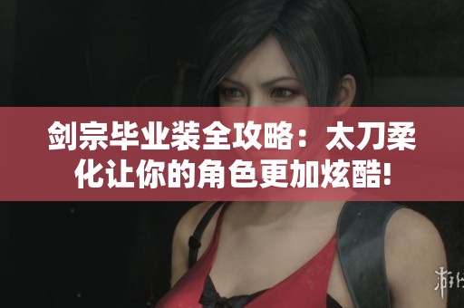 剑宗毕业装全攻略：太刀柔化让你的角色更加炫酷!