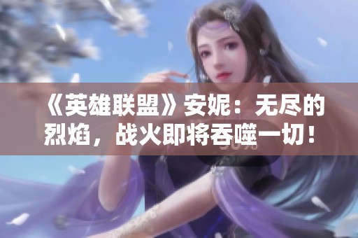 《英雄联盟》安妮：无尽的烈焰，战火即将吞噬一切！