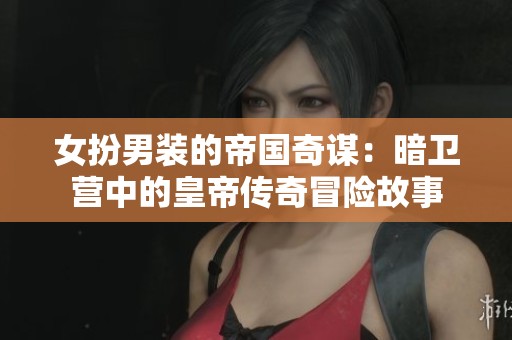 女扮男装的帝国奇谋：暗卫营中的皇帝传奇冒险故事