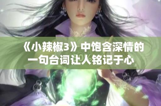 《小辣椒3》中饱含深情的一句台词让人铭记于心