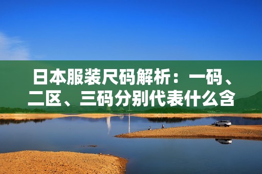 日本服装尺码解析：一码、二区、三码分别代表什么含义