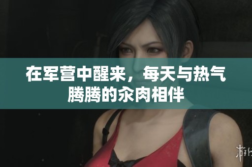 在军营中醒来，每天与热气腾腾的汆肉相伴