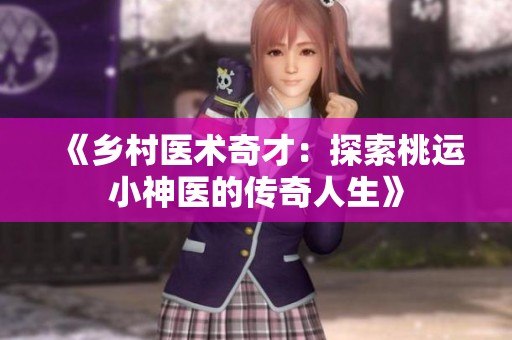 《乡村医术奇才：探索桃运小神医的传奇人生》