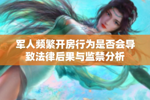 军人频繁开房行为是否会导致法律后果与监禁分析
