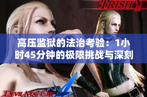 高压监狱的法治考验：1小时45分钟的极限挑战与深刻反思