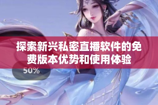 探索新兴私密直播软件的免费版本优势和使用体验