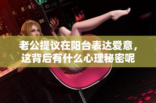 老公提议在阳台表达爱意，这背后有什么心理秘密呢