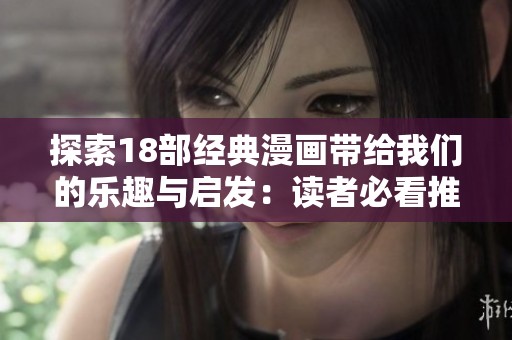 探索18部经典漫画带给我们的乐趣与启发：读者必看推荐