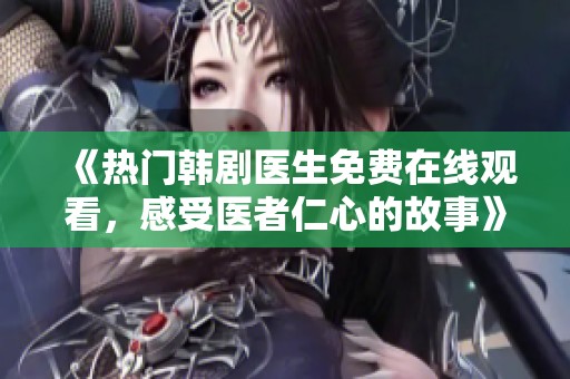 《热门韩剧医生免费在线观看，感受医者仁心的故事》