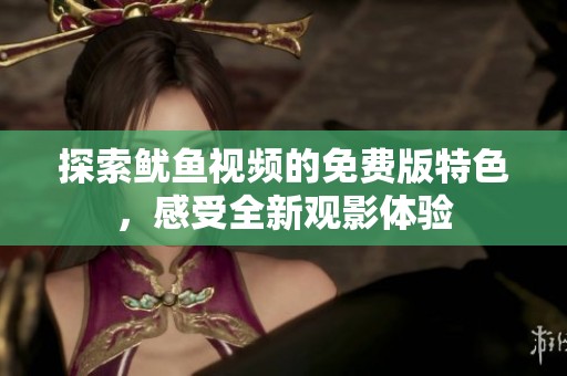 探索鱿鱼视频的免费版特色，感受全新观影体验