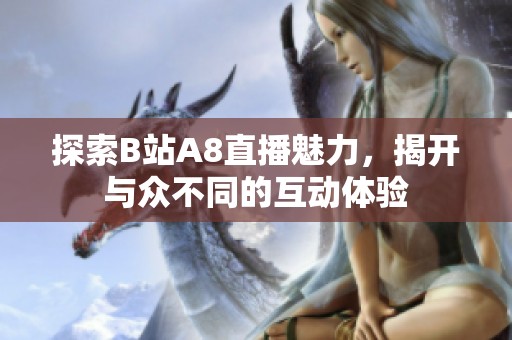 探索B站A8直播魅力，揭开与众不同的互动体验