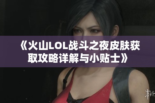 《火山LOL战斗之夜皮肤获取攻略详解与小贴士》