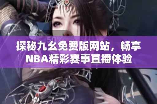 探秘九幺免费版网站，畅享NBA精彩赛事直播体验