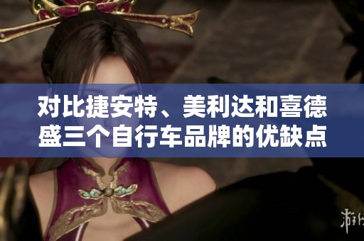 对比捷安特、美利达和喜德盛三个自行车品牌的优缺点分析