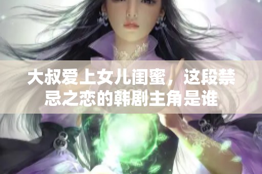 大叔爱上女儿闺蜜，这段禁忌之恋的韩剧主角是谁