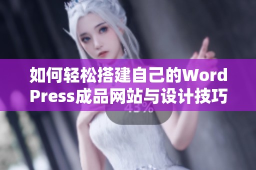如何轻松搭建自己的WordPress成品网站与设计技巧分享