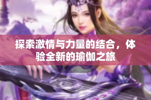探索激情与力量的结合，体验全新的瑜伽之旅