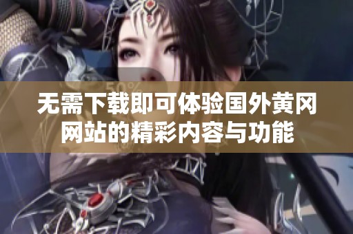 无需下载即可体验国外黄冈网站的精彩内容与功能