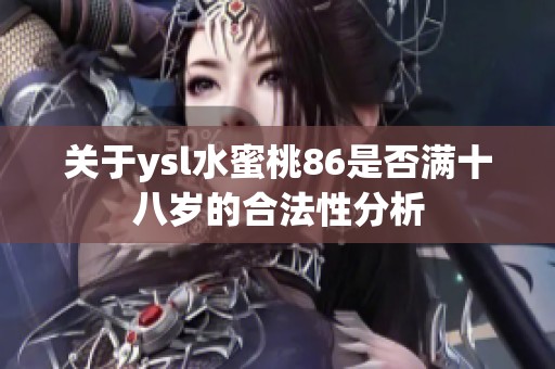 关于ysl水蜜桃86是否满十八岁的合法性分析