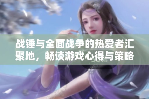 战锤与全面战争的热爱者汇聚地，畅谈游戏心得与策略交流